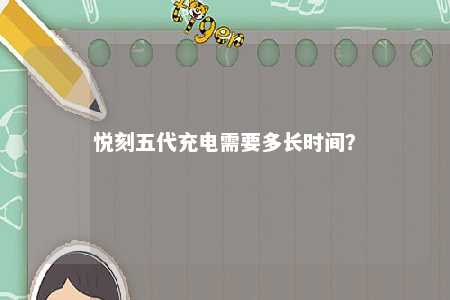 悦刻五代充电需要多长时间？ 