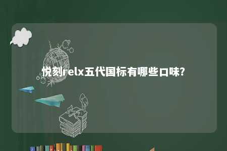 悦刻relx五代国标有哪些口味？ 